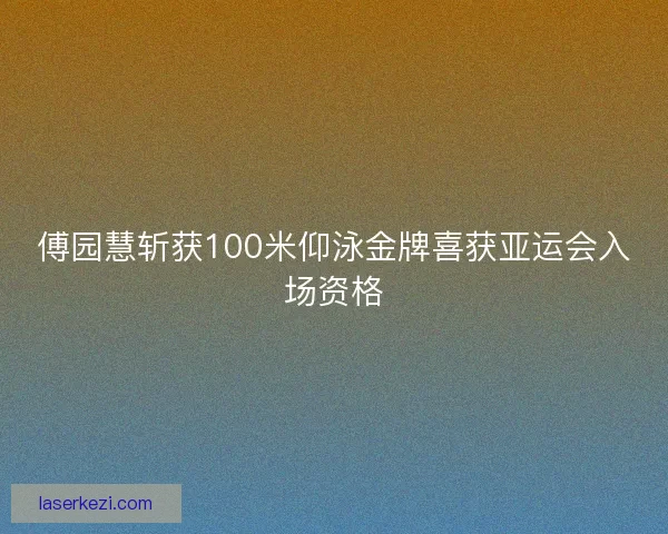 傅园慧斩获100米仰泳金牌喜获亚运会入场资格