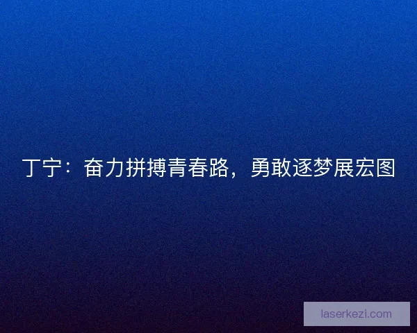 丁宁：奋力拼搏青春路，勇敢逐梦展宏图