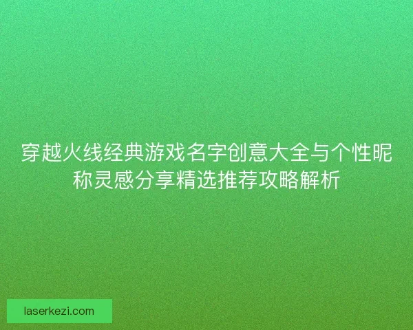 穿越火线经典游戏名字创意大全与个性昵称灵感分享精选推荐攻略解析