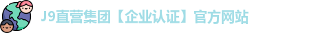 J9直营集团【企业认证】官方网站